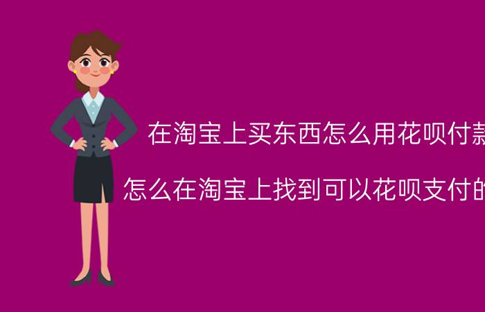 在淘宝上买东西怎么用花呗付款 怎么在淘宝上找到可以花呗支付的店？